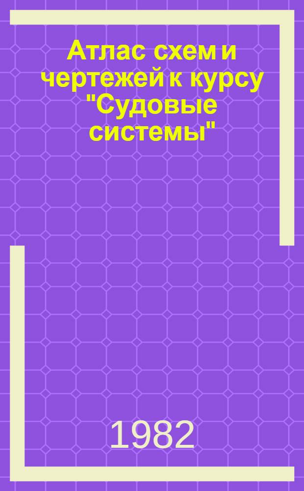 Атлас схем и чертежей к курсу "Судовые системы" : Учеб. пособие