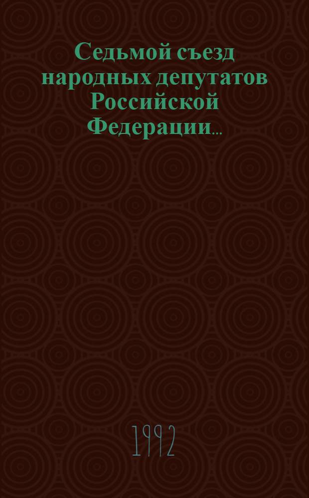 Седьмой съезд народных депутатов Российской Федерации.. : Бюллетень... ...№ 22... 12 декабря 1992 года : Заседание двадцать второе (вечернее)