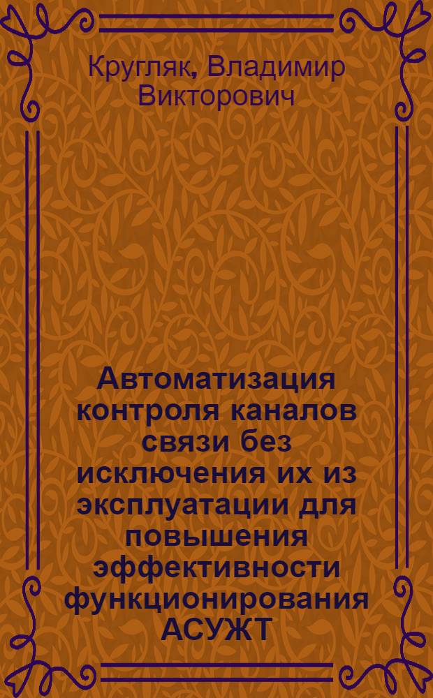 Автоматизация контроля каналов связи без исключения их из эксплуатации для повышения эффективности функционирования АСУЖТ : Автореф. дис. на соиск. учен. степ. канд. техн. наук : (05.13.06)