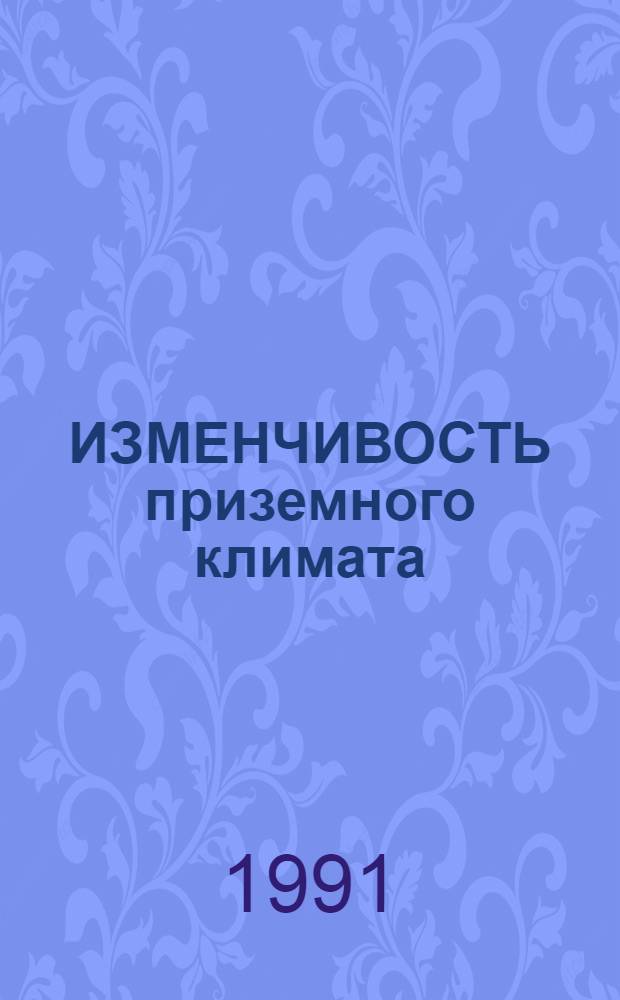ИЗМЕНЧИВОСТЬ приземного климата : Сб. ст.