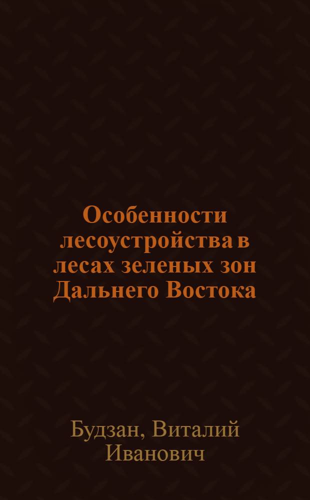Особенности лесоустройства в лесах зеленых зон Дальнего Востока : Лекция