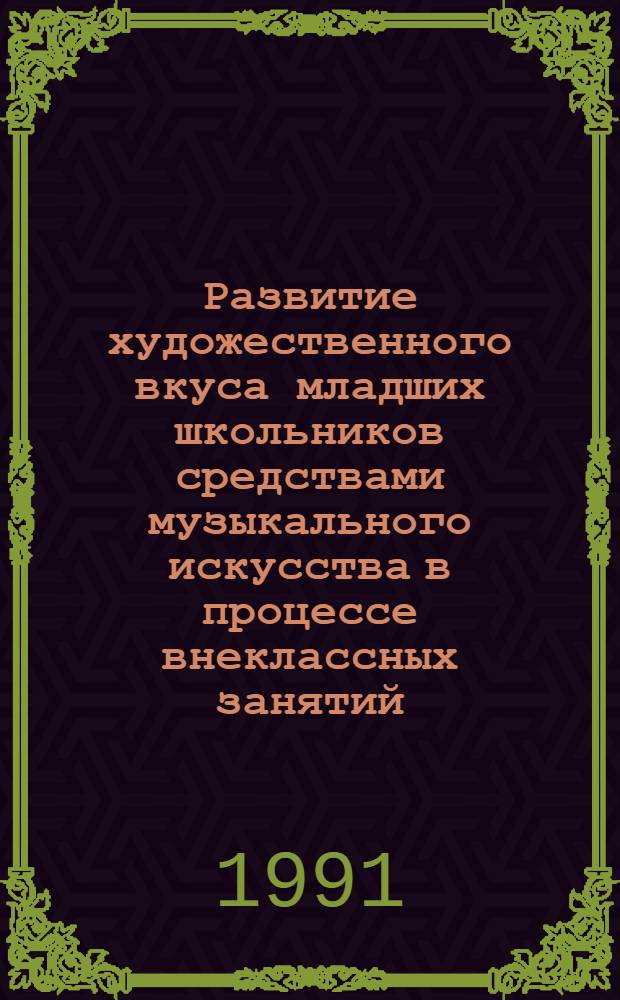 Развитие художественного вкуса младших школьников средствами музыкального искусства в процессе внеклассных занятий : Метод. рекомендации для студентов-практикантов учителей музыки, учителей нач. классов