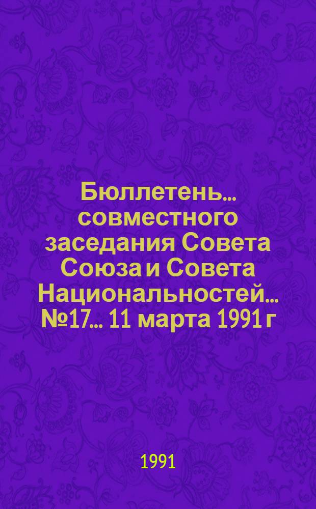 Бюллетень ... совместного заседания Совета Союза и Совета Национальностей... ... № 17... 11 марта 1991 г.