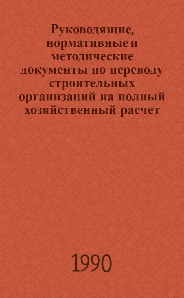 Руководящие, нормативные и методические документы по переводу строительных организаций на полный хозяйственный расчет, самофинансирование, арендный подряд : Справочник