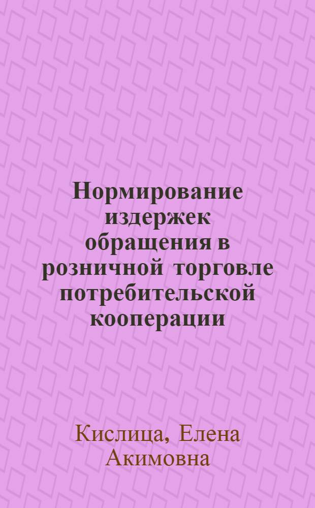 Нормирование издержек обращения в розничной торговле потребительской кооперации : Автореф. дис. на соиск. учен. степ. канд. экон. наук : (08.00.05)