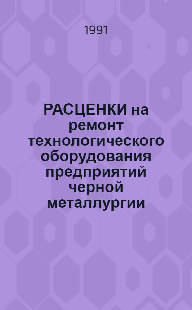 РАСЦЕНКИ на ремонт технологического оборудования предприятий черной металлургии : Утв. М-вом монт. и спец. строит. работ СССР 30.12.90