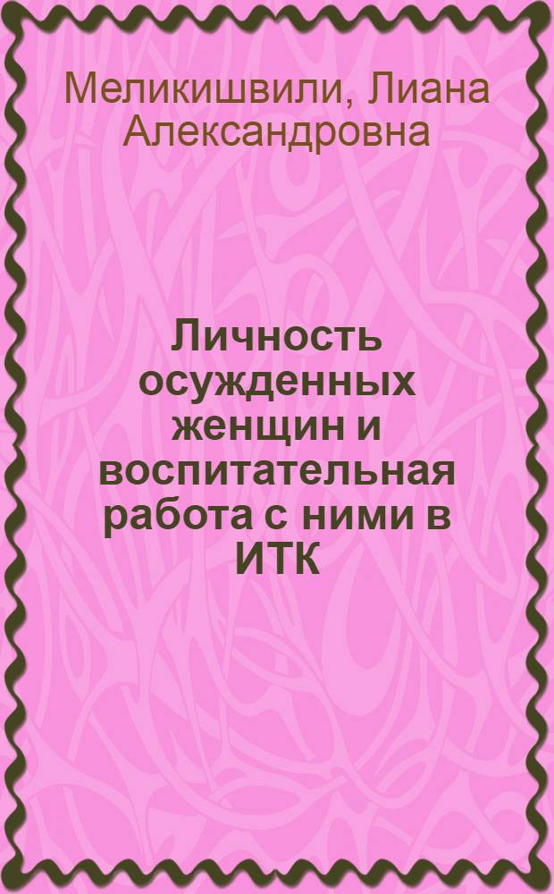Личность осужденных женщин и воспитательная работа с ними в ИТК : (По материалам Грузии) : Автореф. дис. на соиск. учен. степ. канд. юрид. наук : (12.00.08)