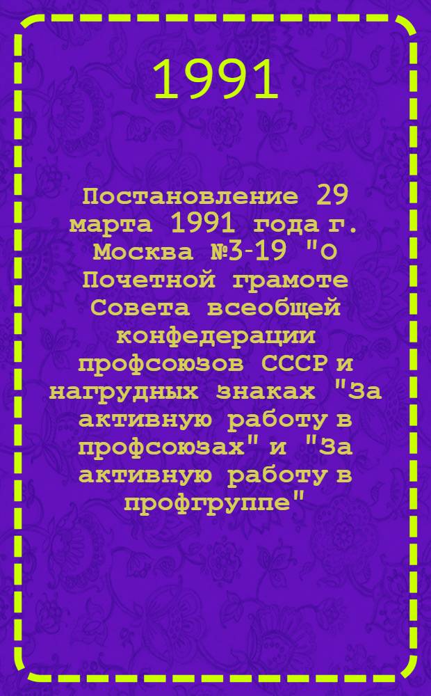Постановление 29 марта 1991 года г. Москва № 3-19 "О Почетной грамоте Совета всеобщей конфедерации профсоюзов СССР и нагрудных знаках "За активную работу в профсоюзах" и "За активную работу в профгруппе"