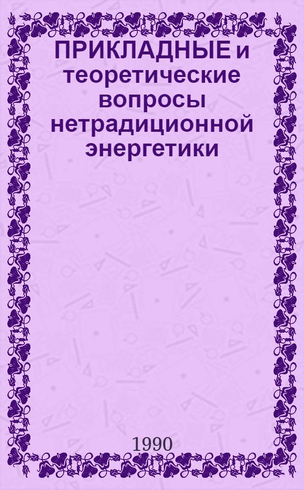 ПРИКЛАДНЫЕ и теоретические вопросы нетрадиционной энергетики : Материалы науч.-техн. семинара, 10-14 дек