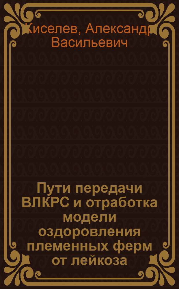 Пути передачи ВЛКРС и отработка модели оздоровления племенных ферм от лейкоза : Автореф. дис. на соиск. учен. степ. канд. вет. наук : (16.00.03)