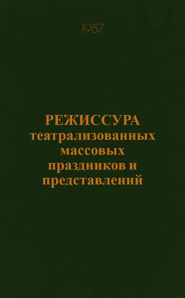 РЕЖИССУРА театрализованных массовых праздников и представлений : Метод. рекомендации и материалы для слушателей фак. повышения квалификации : (Функцион. специализации и спецкурсы)