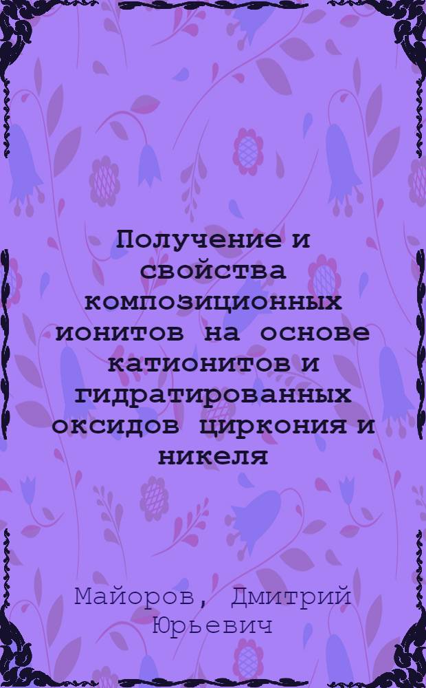 Получение и свойства композиционных ионитов на основе катионитов и гидратированных оксидов циркония и никеля (III) : Автореф. дис. на соиск. учен. степ. канд. хим. наук : (05.17.02)