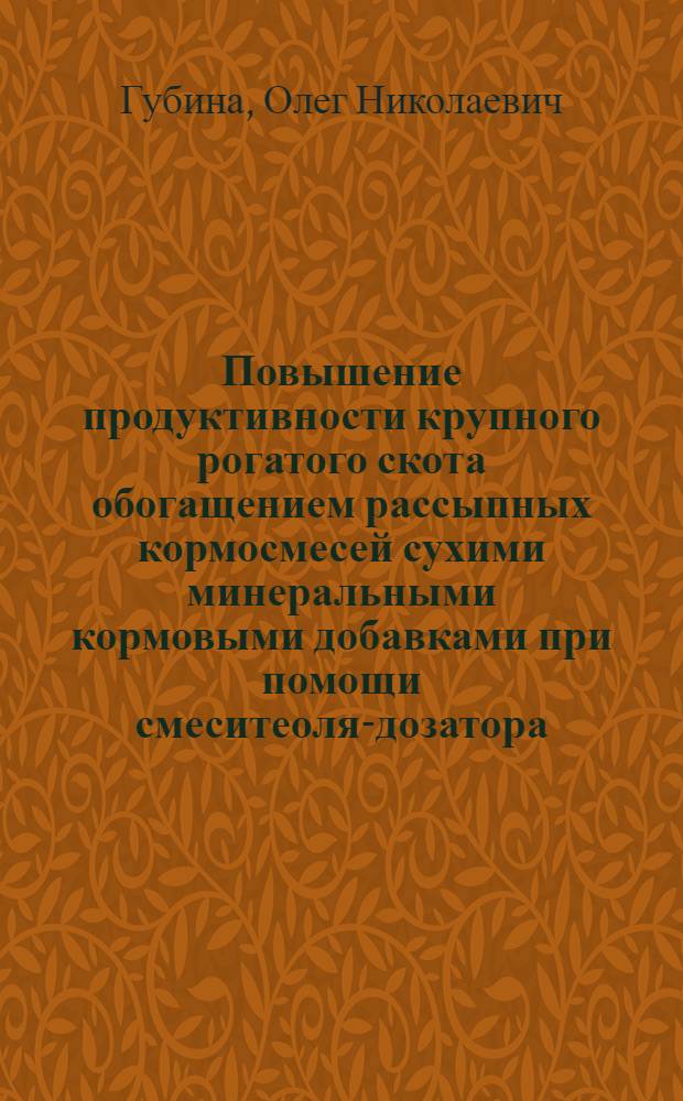 Повышение продуктивности крупного рогатого скота обогащением рассыпных кормосмесей сухими минеральными кормовыми добавками при помощи смеситеоля-дозатора : Автореф. дис. на соиск. учен. степ. канд. техн. наук : (05.20.01)