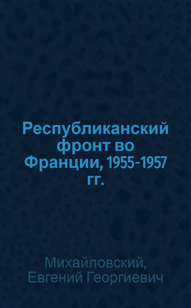 Республиканский фронт во Франции, 1955-1957 гг. : Автореф. дис. на соиск. учен. степ. канд. ист. наук : (01.00.03)
