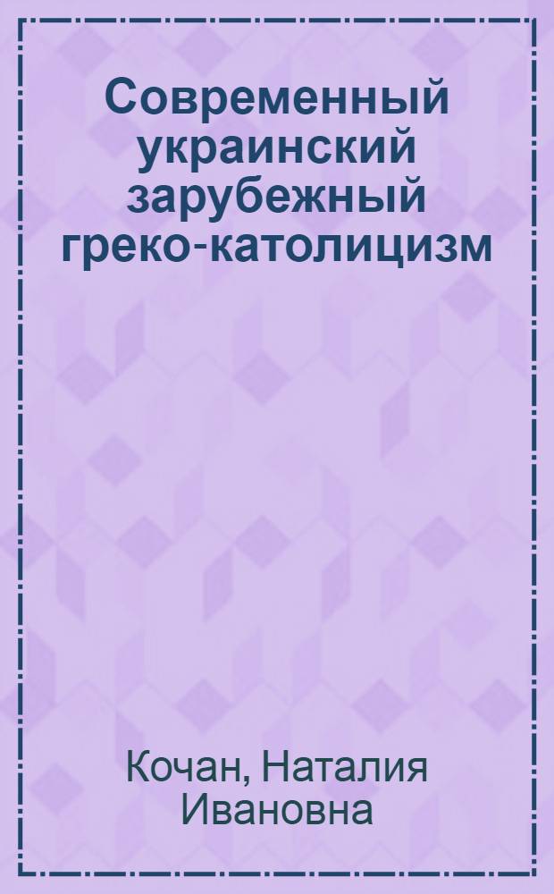 Современный украинский зарубежный греко-католицизм: организация, особенность вероучения, апология : Автореф. дис. на соиск. учен. степ. канд. филос. наук : (09.00.06)