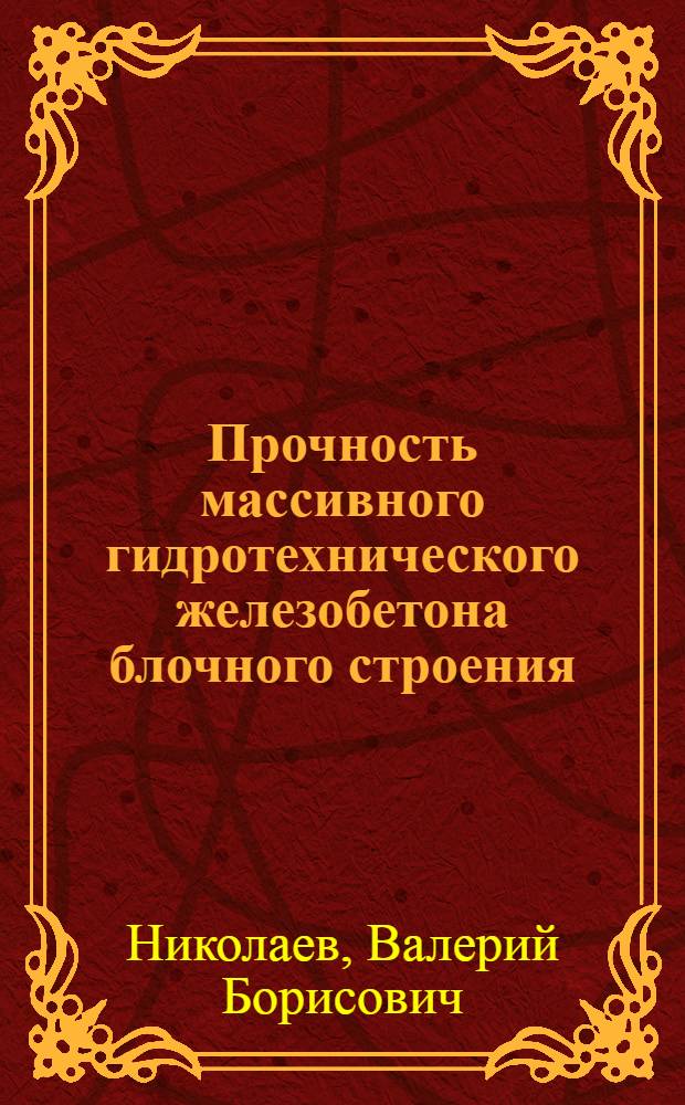 Прочность массивного гидротехнического железобетона блочного строения : Автореф. дис. на соис. учен. степ. д-ра техн. наук : (05.23.07)