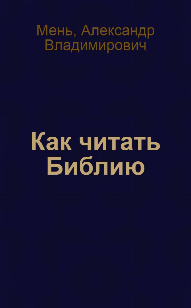 Как читать Библию : Рук-во к чтению... : В 3 ч.