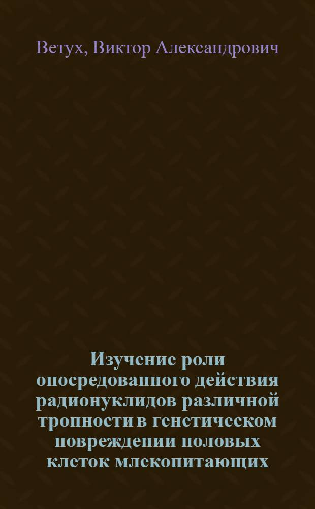 Изучение роли опосредованного действия радионуклидов различной тропности в генетическом повреждении половых клеток млекопитающих : Автореф. дис. на соиск. учен. степ. канд. мед. наук : (03.00.01)