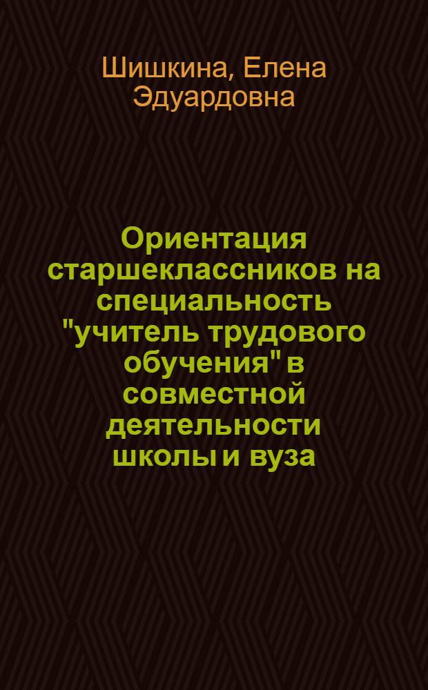 Ориентация старшеклассников на специальность "учитель трудового обучения" в совместной деятельности школы и вуза : Автореф. дис. на соиск. учен. степ. канд. пед. наук : (13.00.01)