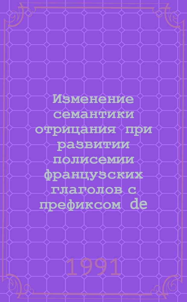 Изменение семантики отрицания при развитии полисемии французских глаголов с префиксом de : Автореф. дис. на соиск. учен. степ. канд. филол. наук : (10.02.05)