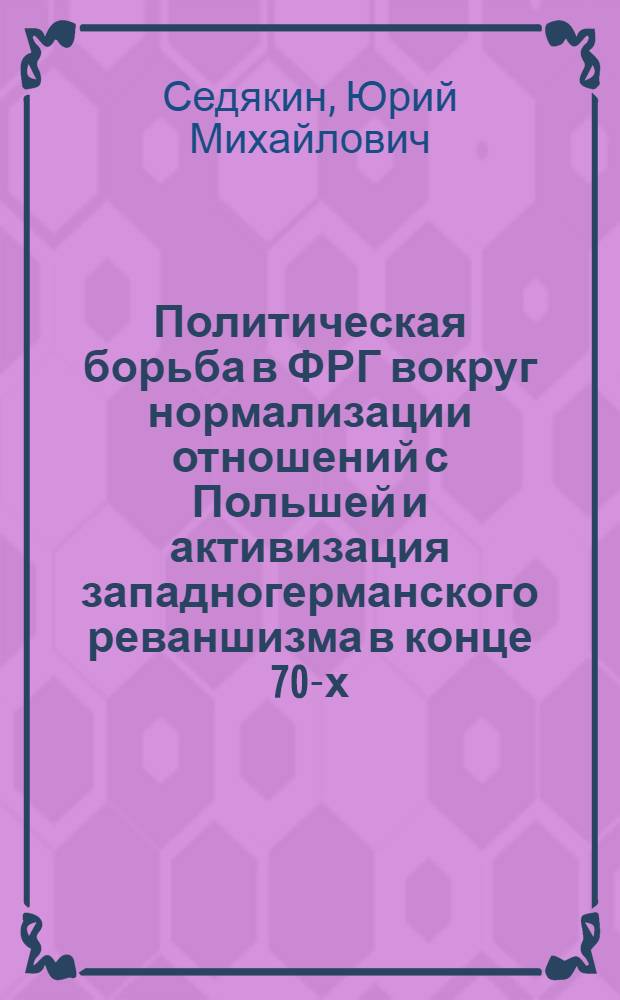 Политическая борьба в ФРГ вокруг нормализации отношений с Польшей и активизация западногерманского реваншизма в конце 70-х - первой половине 80-х годов : Автореф. дис. на соиск. учен. степ. канд. ист. наук : (07.00.05)