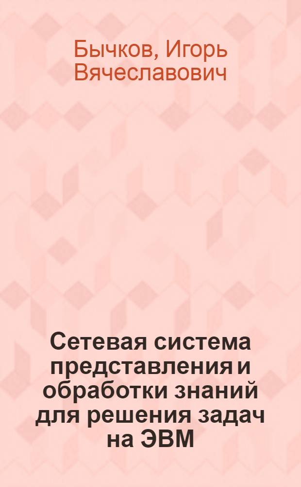 Сетевая система представления и обработки знаний для решения задач на ЭВМ : Автореф. дис. на соиск. учен. степ. канд. техн. наук : (05.13.11)
