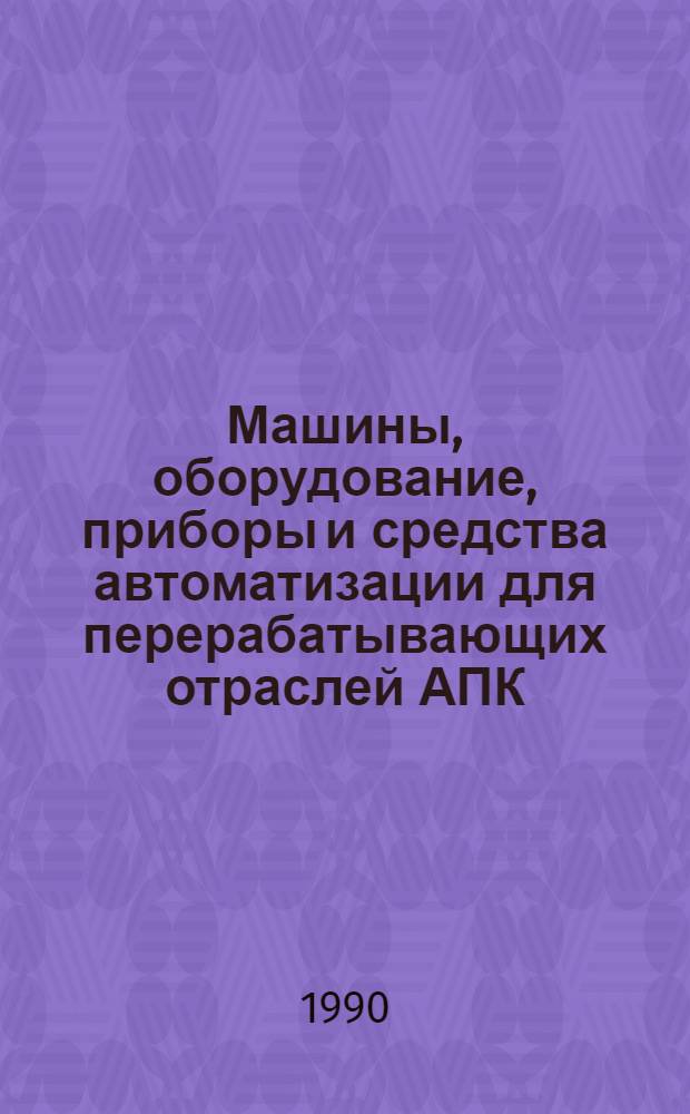 Машины, оборудование, приборы и средства автоматизации для перерабатывающих отраслей АПК : Каталог [В 4 т.]. Т. 1 : [Технологическое оборудование для предприятий мясной, птицеперерабатывающей и молочной промышленности]