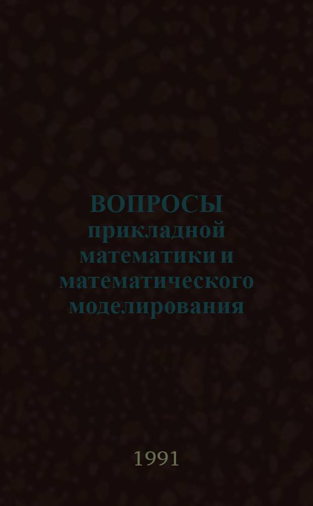 ВОПРОСЫ прикладной математики и математического моделирования : Сб. науч. тр