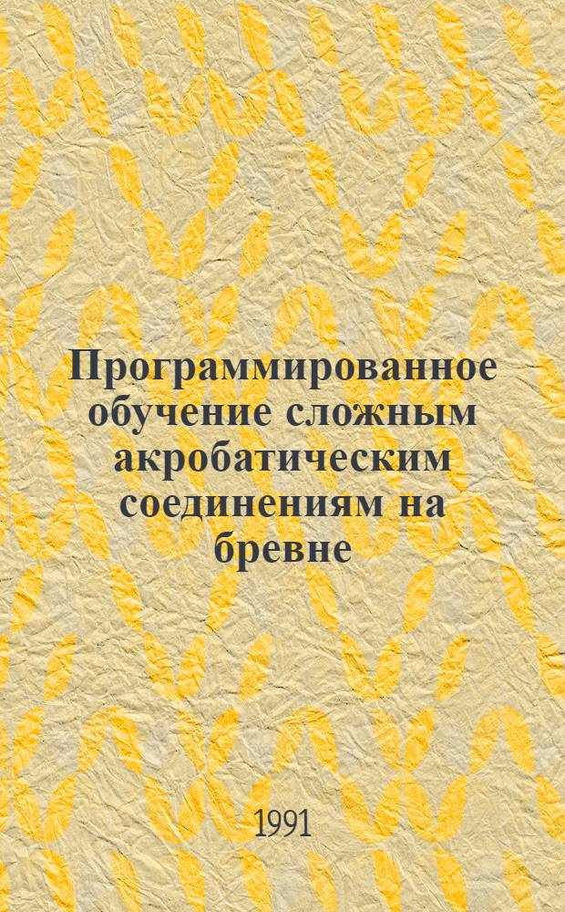 Программированное обучение сложным акробатическим соединениям на бревне : Автореф. дис. на соиск. учен. степ. канд. пед. наук : (13.00.04)