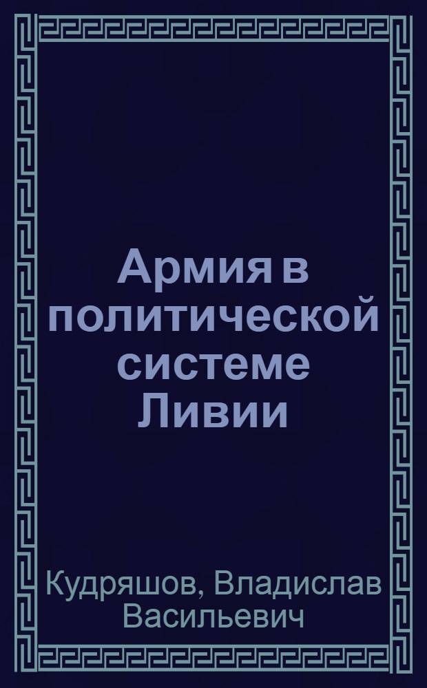 Армия в политической системе Ливии (1951-1988 гг.) : Автореф. дис. на соиск. учен. степ. канд. ист. наук : (07.00.03)