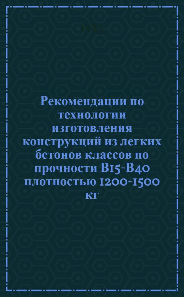 Рекомендации по технологии изготовления конструкций из легких бетонов классов по прочности В15-В40 плотностью 1200-1500 кг/м³