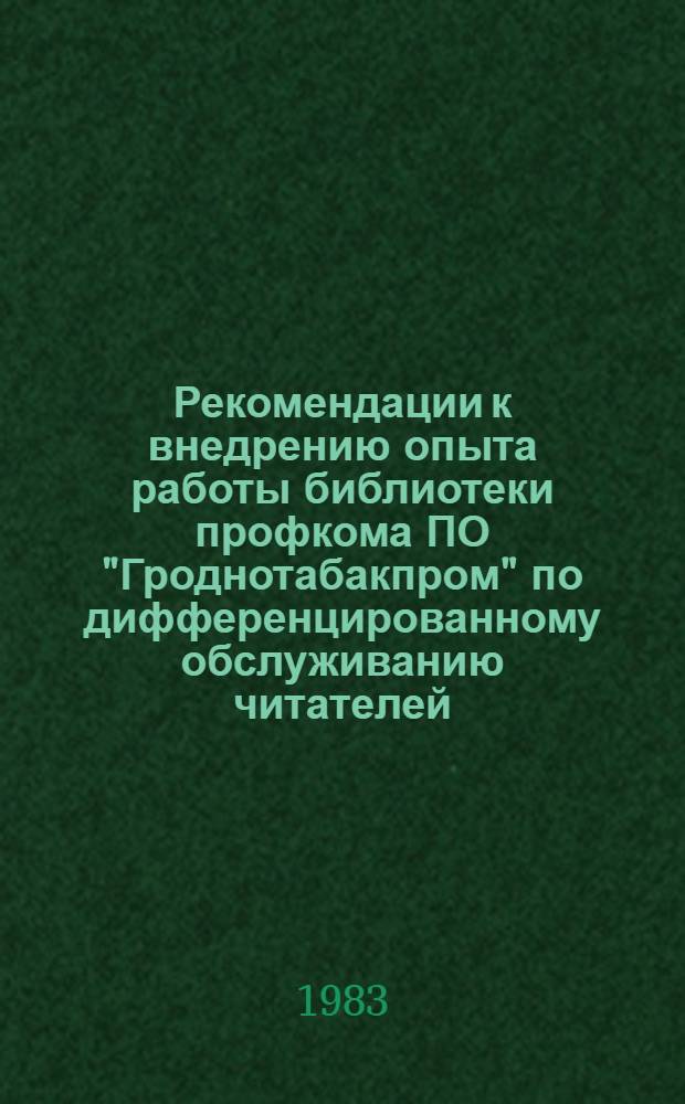 Рекомендации к внедрению опыта работы библиотеки профкома ПО "Гроднотабакпром" по дифференцированному обслуживанию читателей