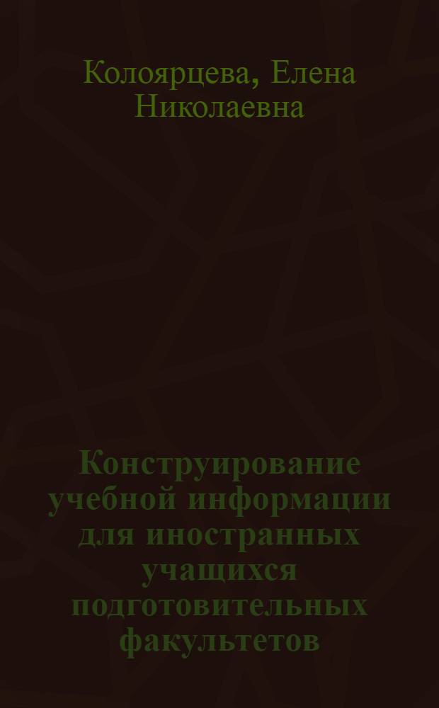 Конструирование учебной информации для иностранных учащихся подготовительных факультетов : Автореф. дис. на соиск. учен. степ. к. п. н