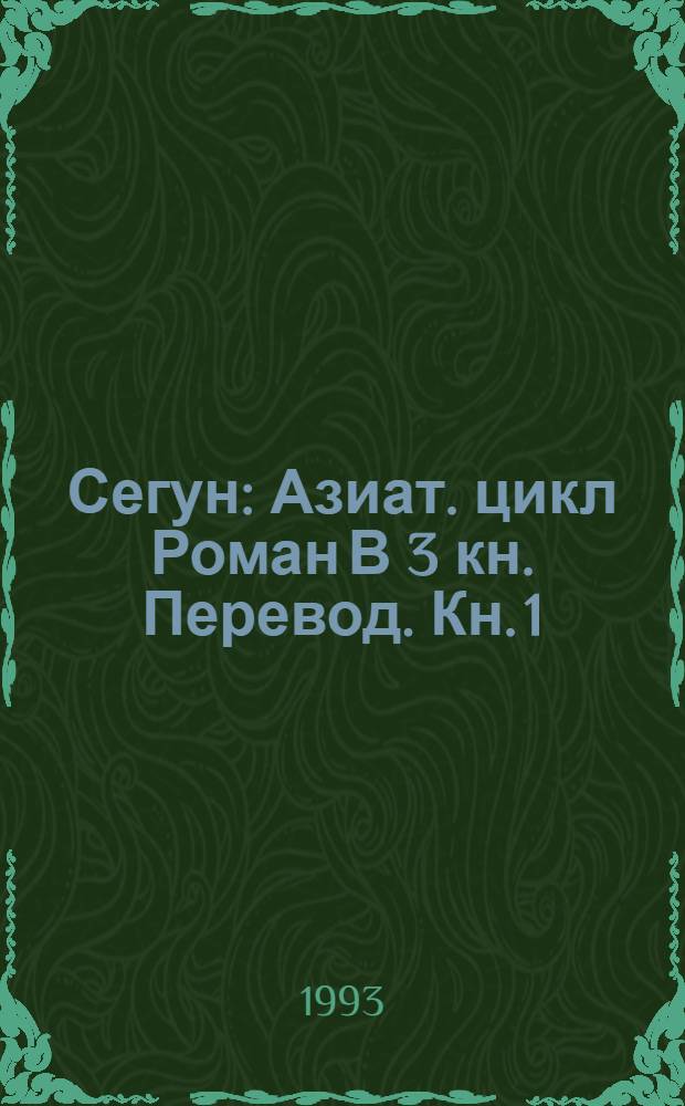 Сегун : Азиат. цикл [Роман В 3 кн. Перевод]. [Кн. 1]: Ч. 1-2