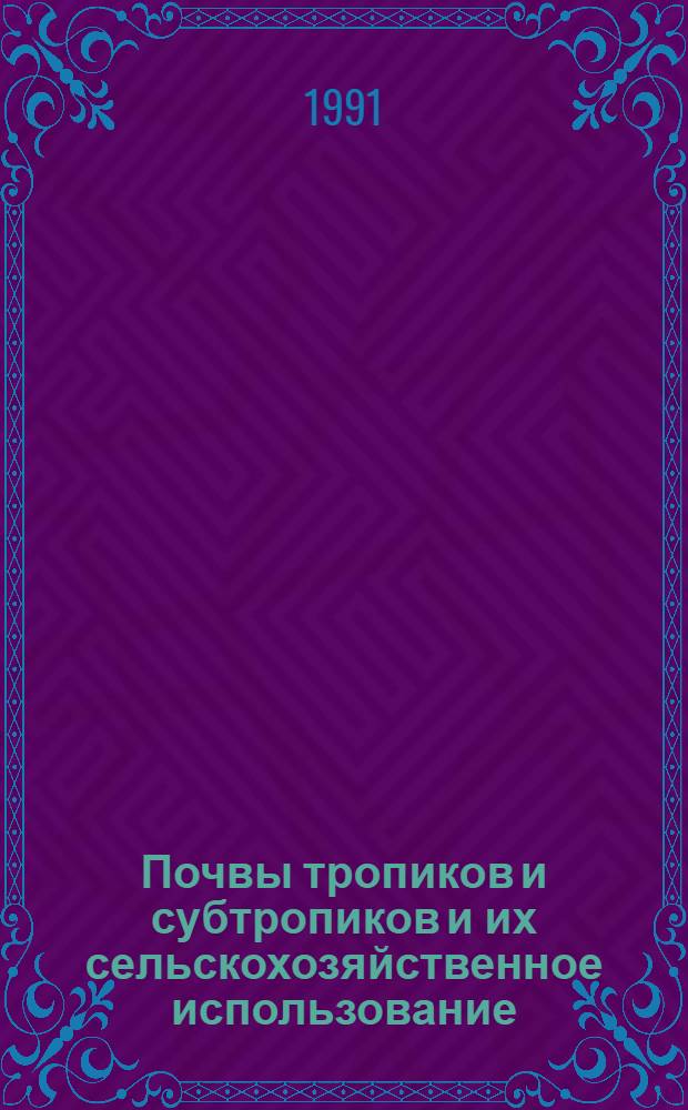 Почвы тропиков и субтропиков и их сельскохозяйственное использование : Курс лекций. Ч. 2
