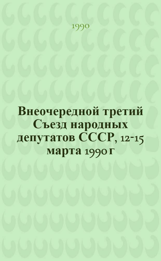 Внеочередной третий Съезд народных депутатов СССР, 12-15 марта 1990 г : Стеногр. отчет [В 3 т.]. Т. 1