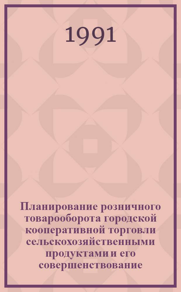 Планирование розничного товарооборота городской кооперативной торговли сельскохозяйственными продуктами и его совершенствование : Автореф. дис. на соиск. учен. степ. канд. экон. наук : (08.00.05)