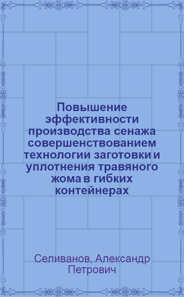 Повышение эффективности производства сенажа совершенствованием технологии заготовки и уплотнения травяного жома в гибких контейнерах : Автореф. дис. на соиск. учен. степ. канд. техн. наук : (05.20.01)