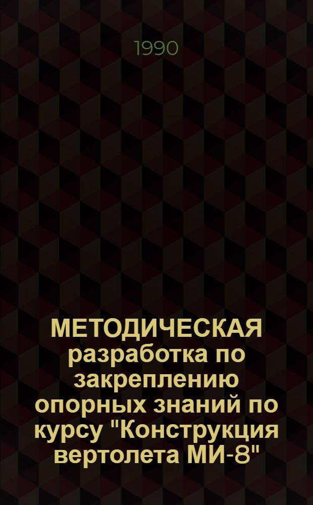 МЕТОДИЧЕСКАЯ разработка по закреплению опорных знаний по курсу "Конструкция вертолета МИ-8" : [В 3 ч.]. Ч. 3 : Характерные отказы и неисправности вертолета МИ-8