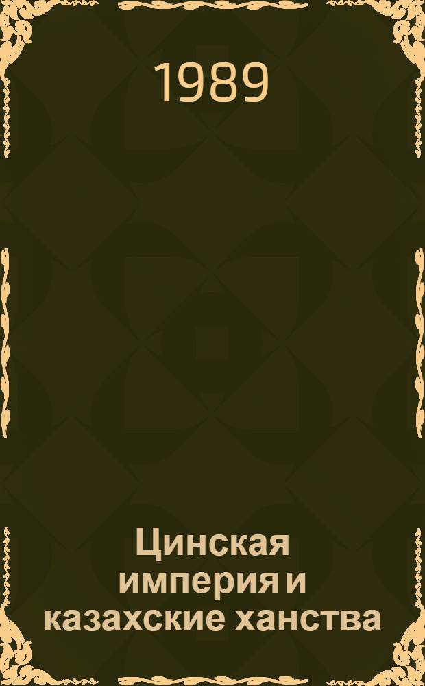 Цинская империя и казахские ханства : Вторая половина XVII - первая треть XIX в. [Сб. ст.]. Ч. 1