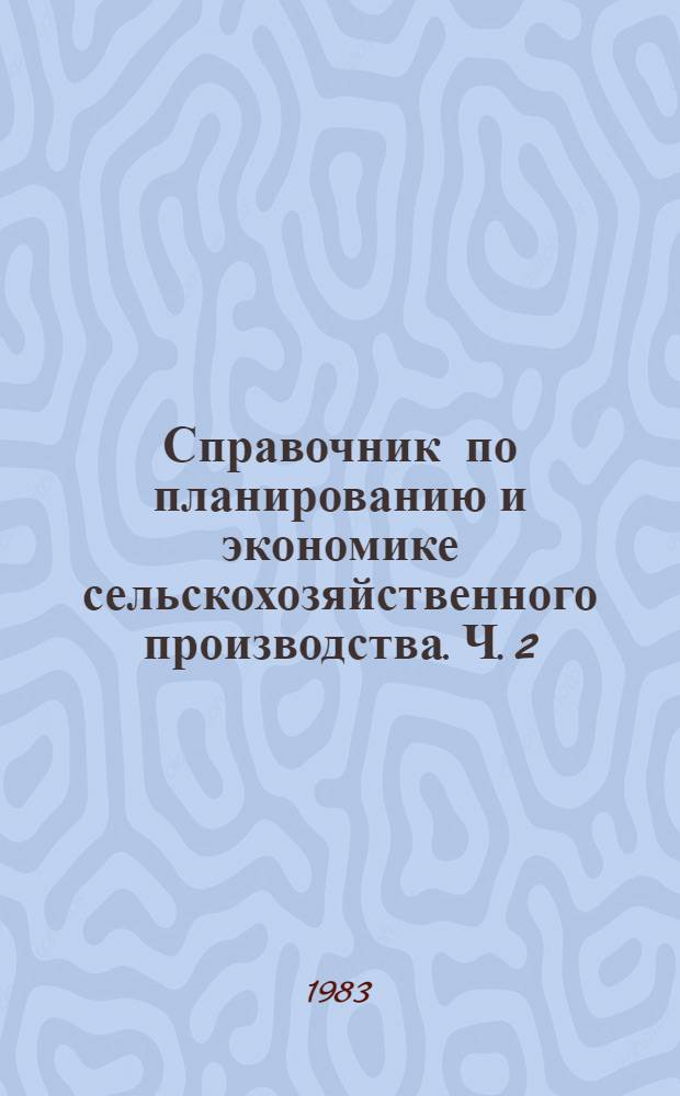 Справочник по планированию и экономике сельскохозяйственного производства. [Ч.] 2