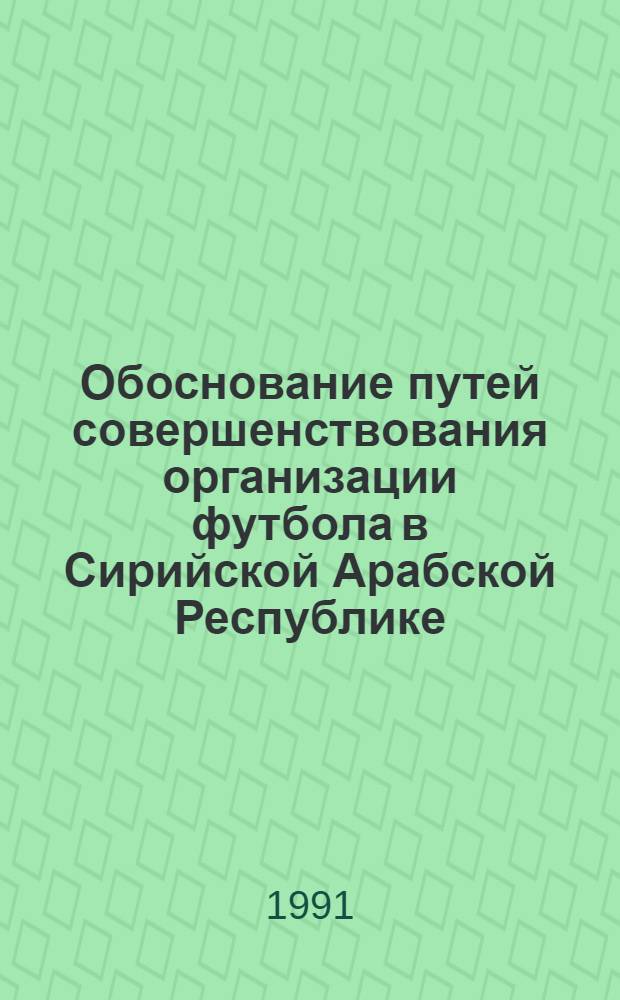 Обоснование путей совершенствования организации футбола в Сирийской Арабской Республике : Автореф. дис. на соиск. учен. степ. канд. пед. наук : (13.00.04)