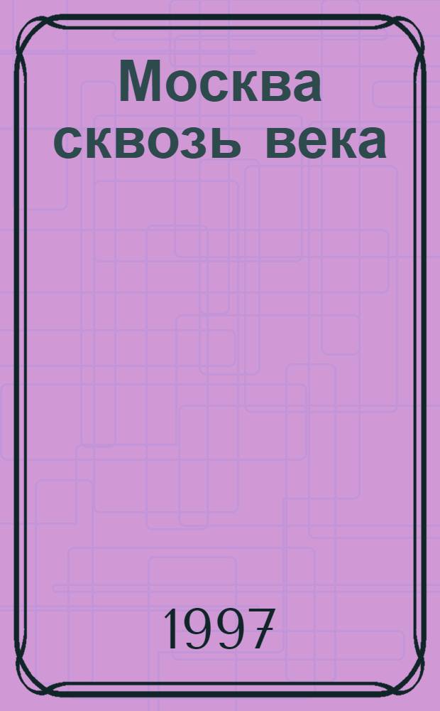 Москва сквозь века : [Электрон. ресурс] Компьютер. энцикл. Вып. 1 : Китай-город