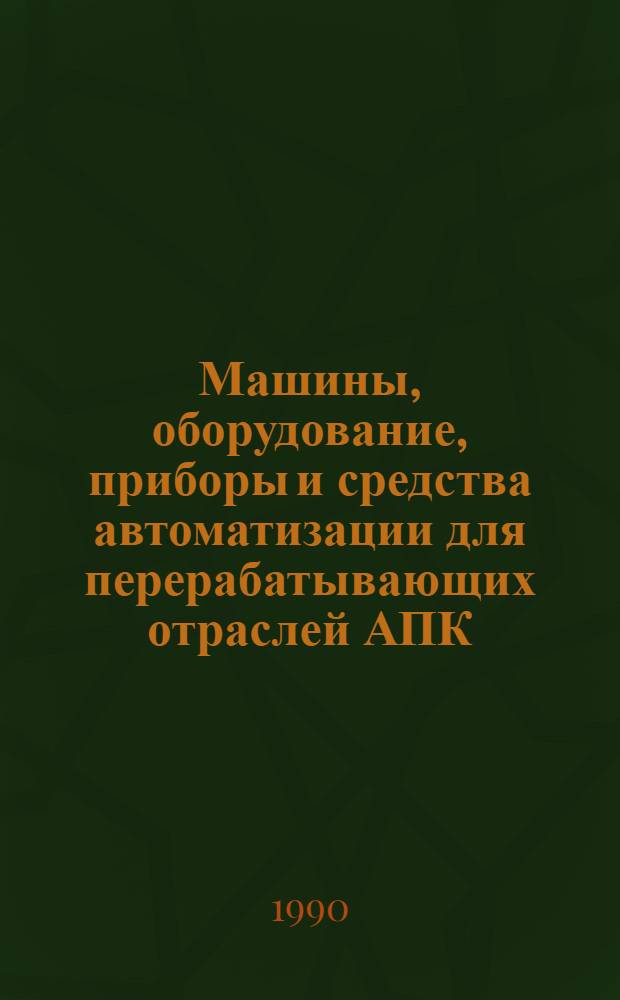 Машины, оборудование, приборы и средства автоматизации для перерабатывающих отраслей АПК : Каталог [В 4 т.]. Т. 2 : [Технологическое оборудование для предприятий пищевой промышленности]