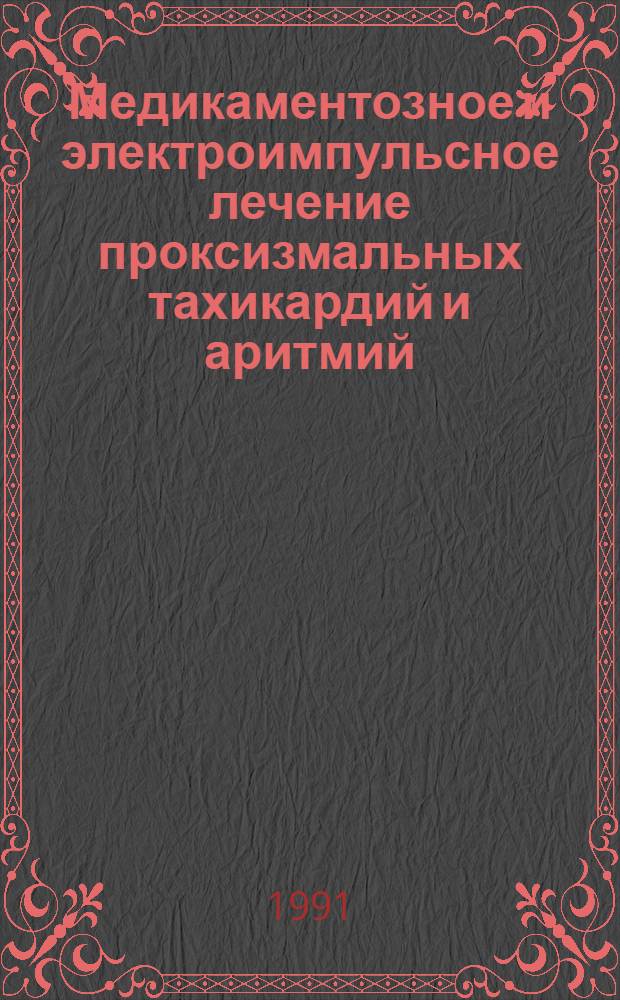 Медикаментозное и электроимпульсное лечение проксизмальных тахикардий и аритмий : Автореф. дис. на соиск. учен. степ. д-ра мед. наук : (14.00.06)