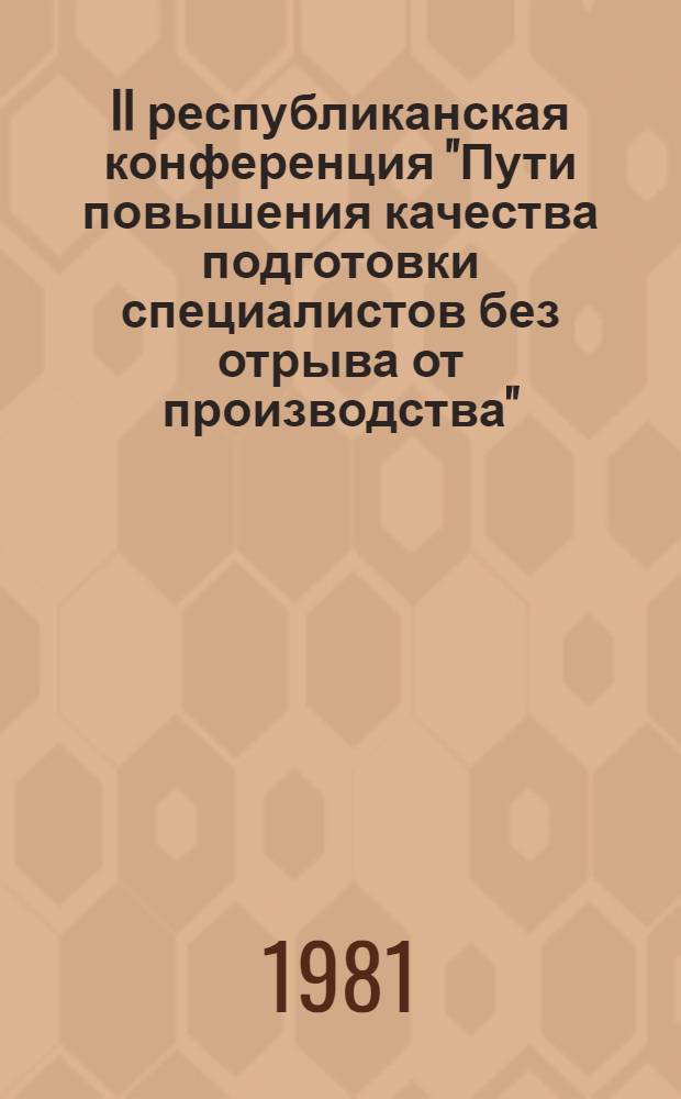 II республиканская конференция "Пути повышения качества подготовки специалистов без отрыва от производства" (14-15 мая) : Тезисы докл