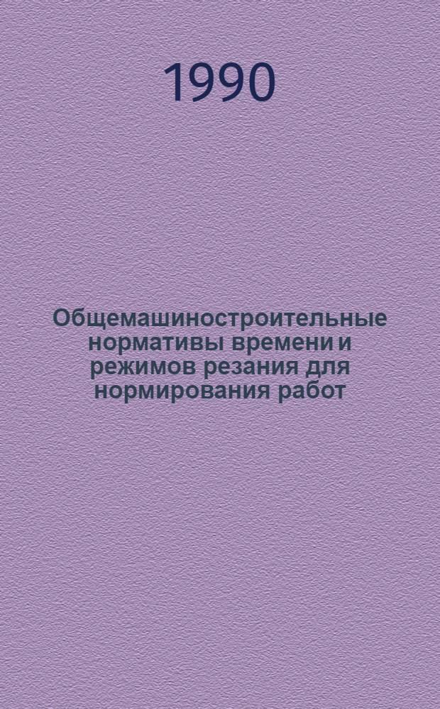 Общемашиностроительные нормативы времени и режимов резания для нормирования работ, выполняемых на универсальных и многоцелевых станках с числовым программным управлением : [В 2 ч. Утв. Гос. ком. СССР по труду и социал. вопр. ВЦСПС 03.02.88 Срок действия до 1994 г.]. Ч. 1 : Нормативы времени