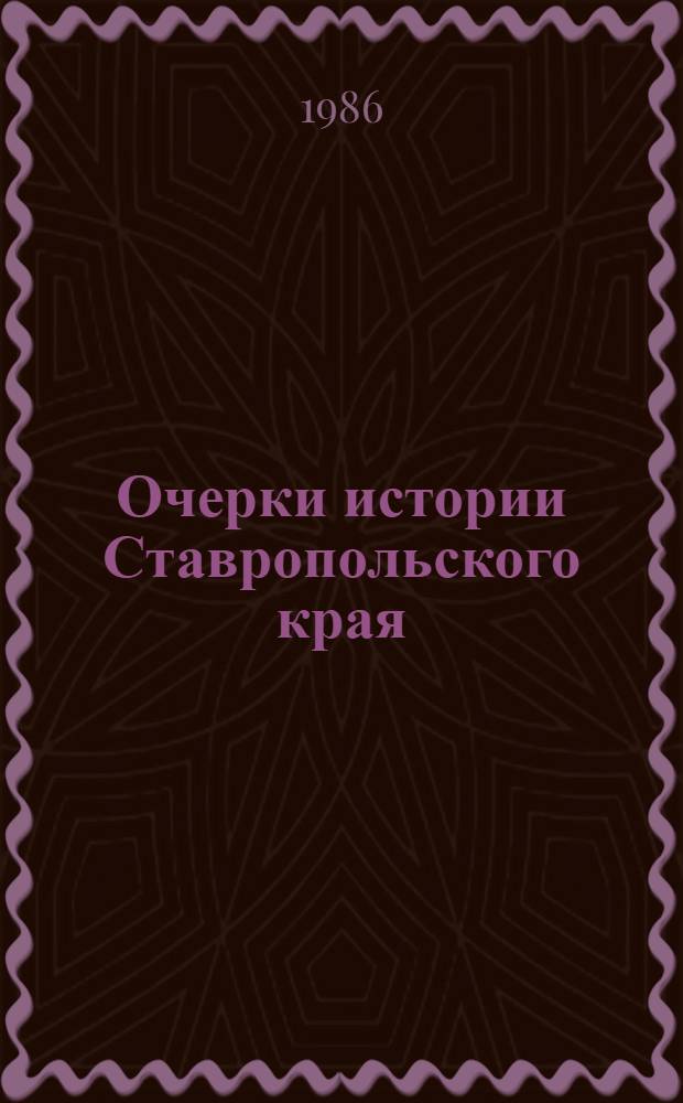 Очерки истории Ставропольского края : [В 2 т. Т. 1 : С древнейших времен до 1917 года