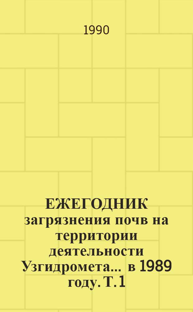 ЕЖЕГОДНИК загрязнения почв на территории деятельности Узгидромета... ... в 1989 году. Т. 1