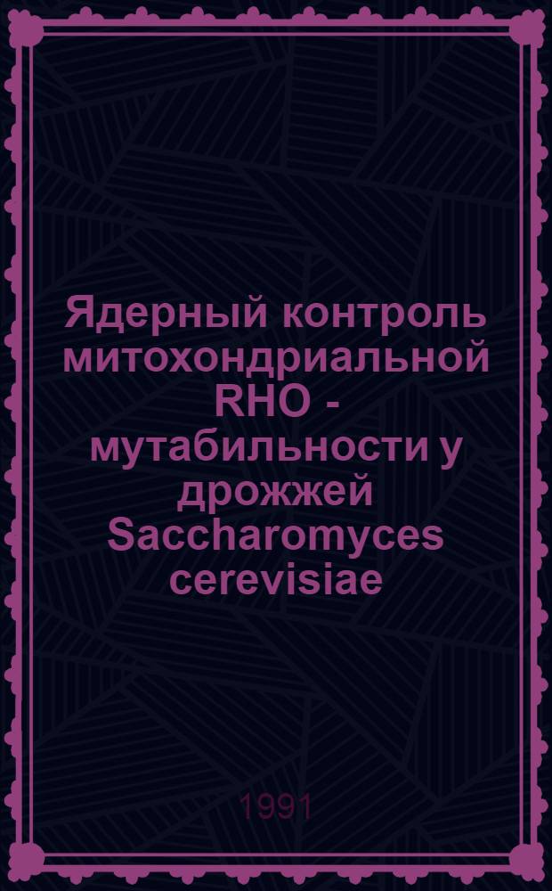 Ядерный контроль митохондриальной RHO - мутабильности у дрожжей Saccharomyces cerevisiae : Автореф. дис. на соиск. учен. степ. д-ра биол. наук : (03.00.15)